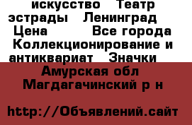 1.1) искусство : Театр эстрады ( Ленинград ) › Цена ­ 349 - Все города Коллекционирование и антиквариат » Значки   . Амурская обл.,Магдагачинский р-н